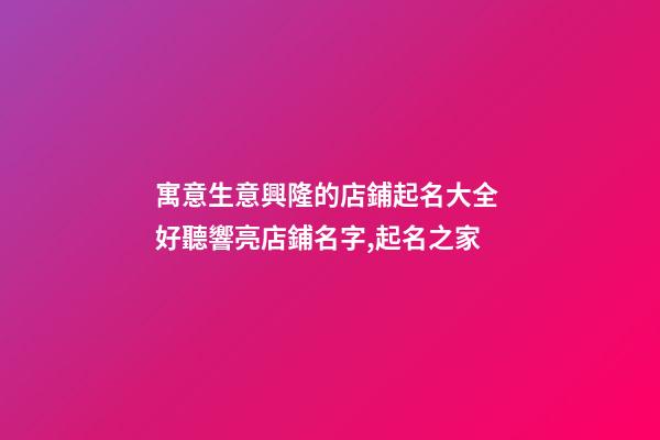 寓意生意興隆的店鋪起名大全 好聽響亮店鋪名字,起名之家-第1張-店鋪起名-玄機派